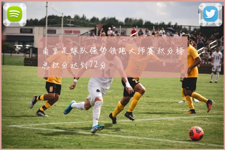 南京足球队强势领跑大师赛积分榜总积分达到72分