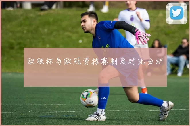 欧联杯与欧冠资格赛制度对比分析