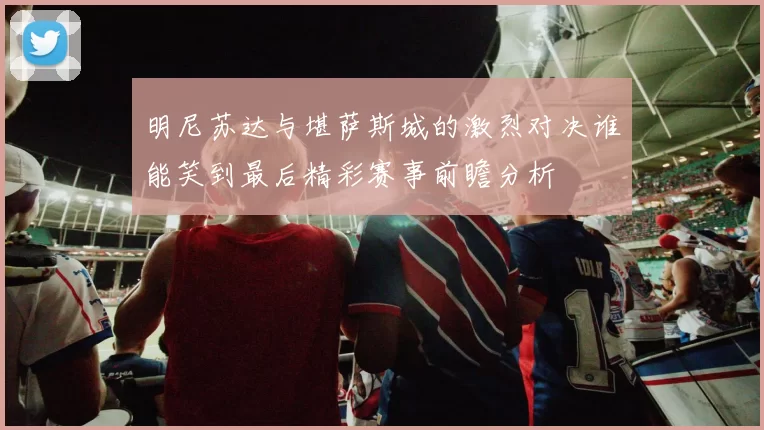 明尼苏达与堪萨斯城的激烈对决谁能笑到最后精彩赛事前瞻分析