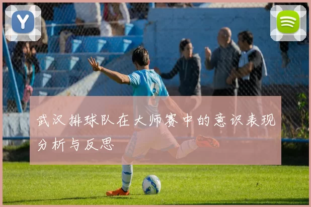 武汉排球队在大师赛中的意识表现分析与反思