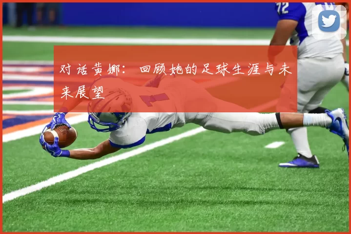 对话黄娜：回顾她的足球生涯与未来展望