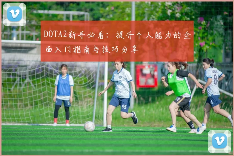 DOTA2新手必看：提升个人能力的全面入门指南与技巧分享