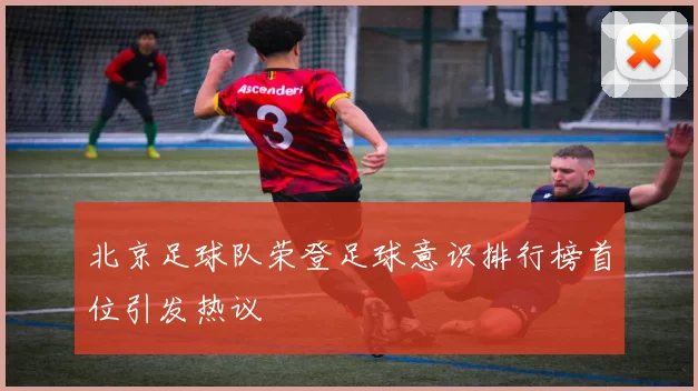 北京足球队荣登足球意识排行榜首位引发热议