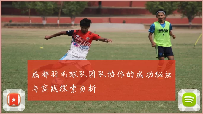 成都羽毛球队团队协作的成功秘诀与实践探索分析