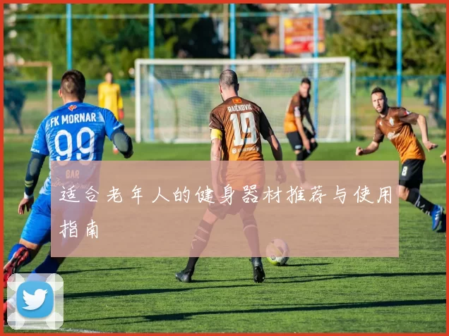 适合老年人的健身器材推荐与使用指南