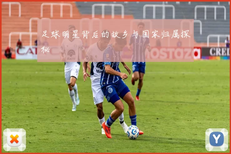 足球明星背后的故乡与国家归属探秘