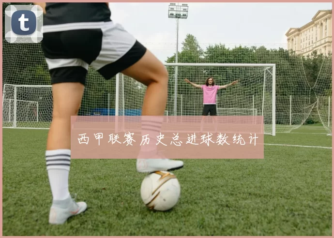 西甲联赛历史总进球数统计