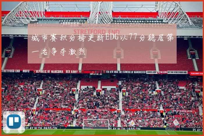城市赛积分榜更新EDG以77分稳居第一名争夺激烈