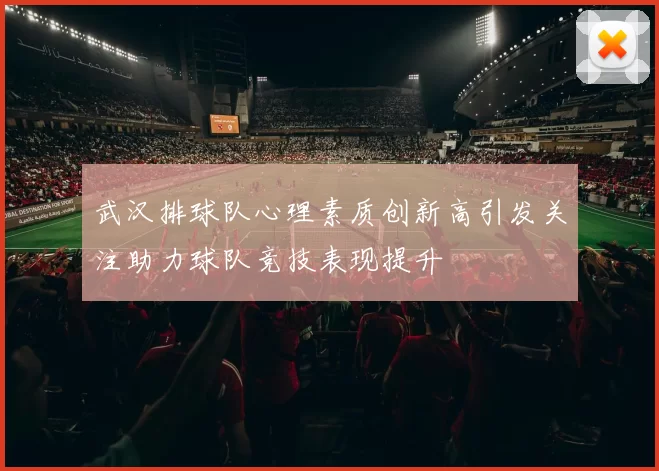 武汉排球队心理素质创新高引发关注助力球队竞技表现提升