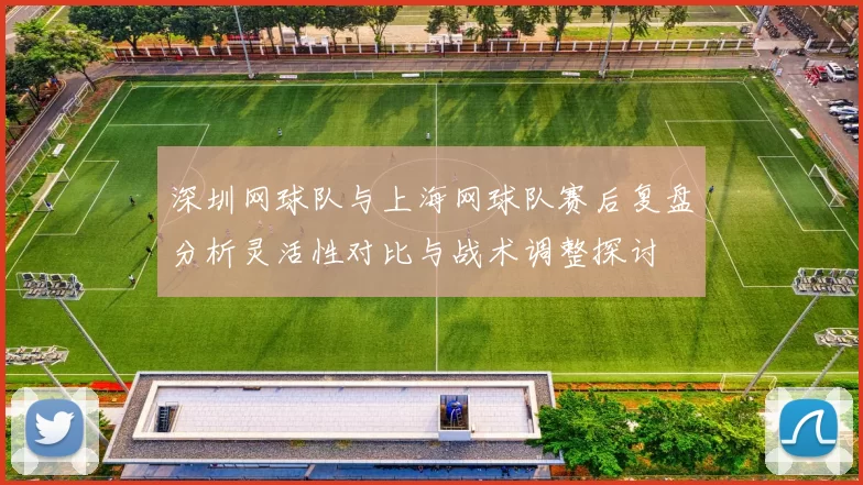 深圳网球队与上海网球队赛后复盘分析灵活性对比与战术调整探讨