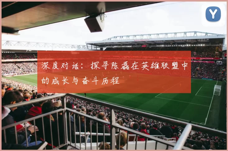 深度对话：探寻陈磊在英雄联盟中的成长与奋斗历程