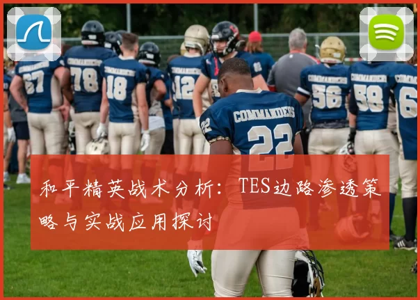 和平精英战术分析：TES边路渗透策略与实战应用探讨
